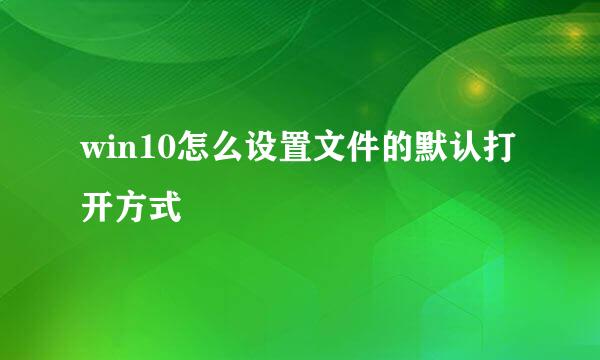 win10怎么设置文件的默认打开方式