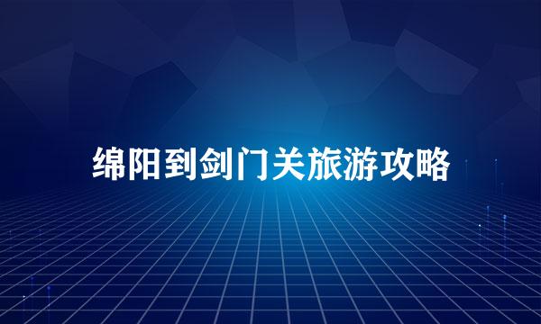 绵阳到剑门关旅游攻略