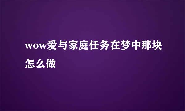 wow爱与家庭任务在梦中那块怎么做