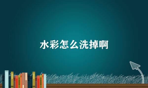 水彩怎么洗掉啊