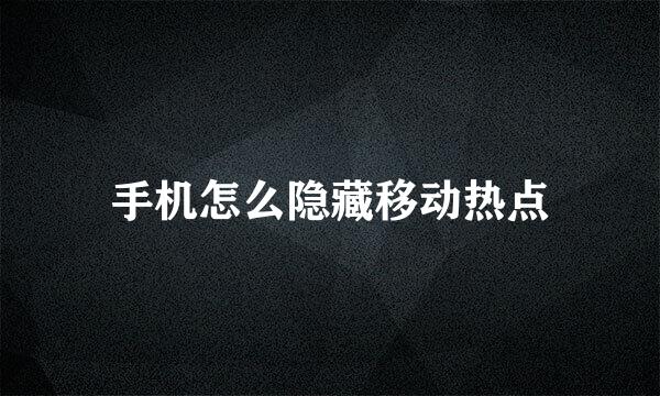 手机怎么隐藏移动热点