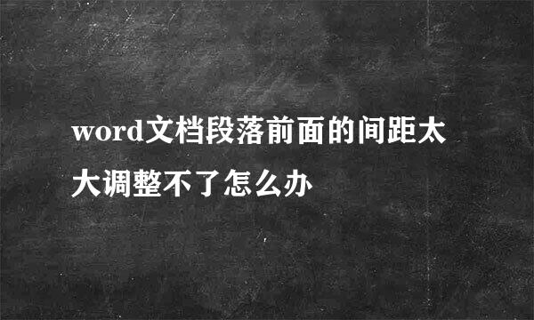 word文档段落前面的间距太大调整不了怎么办