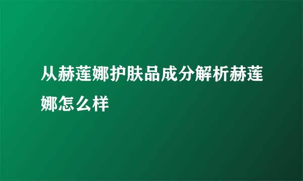 从赫莲娜护肤品成分解析赫莲娜怎么样