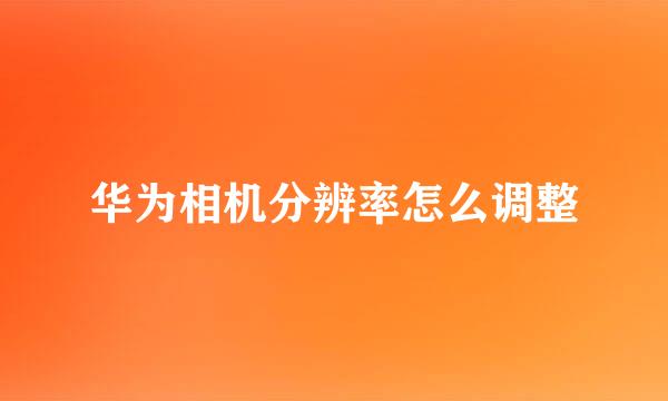 华为相机分辨率怎么调整