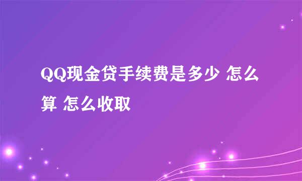 QQ现金贷手续费是多少 怎么算 怎么收取