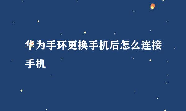 华为手环更换手机后怎么连接手机