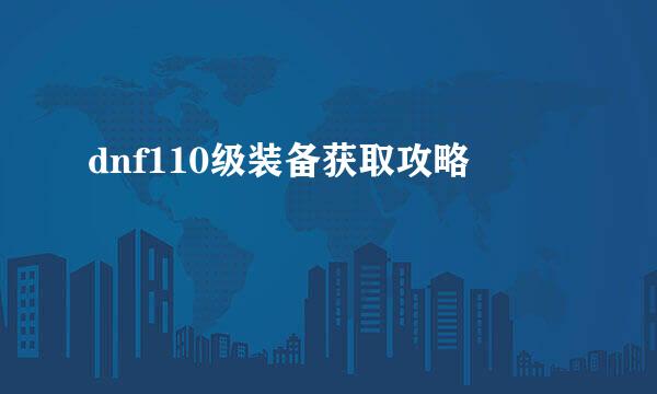 dnf110级装备获取攻略