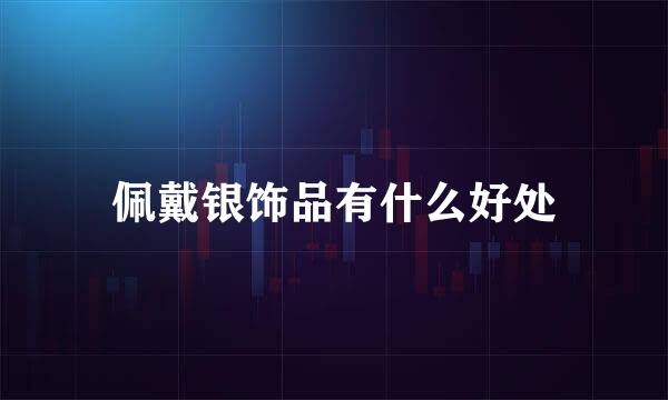 佩戴银饰品有什么好处
