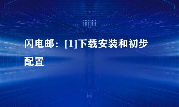 闪电邮：[1]下载安装和初步配置