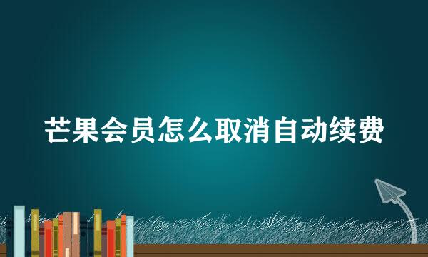 芒果会员怎么取消自动续费