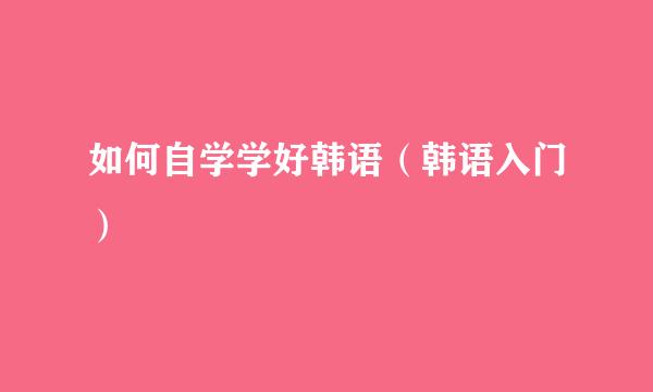 如何自学学好韩语（韩语入门）