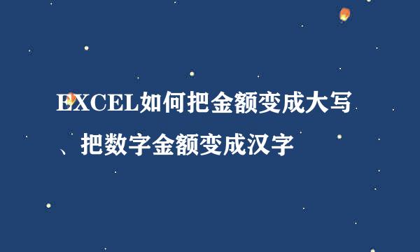 EXCEL如何把金额变成大写、把数字金额变成汉字
