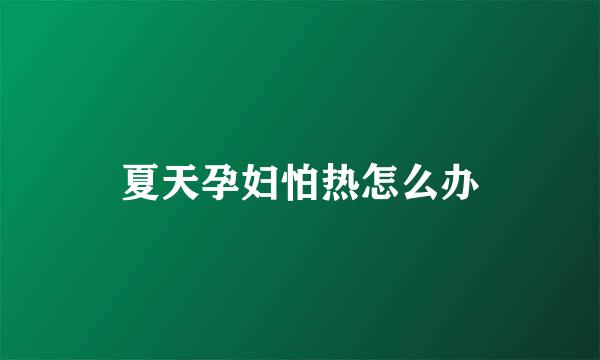 夏天孕妇怕热怎么办