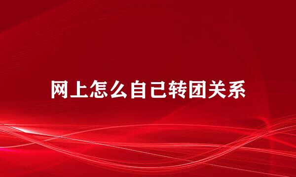 网上怎么自己转团关系