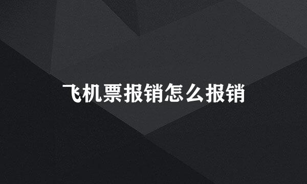 飞机票报销怎么报销
