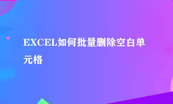 EXCEL如何批量删除空白单元格