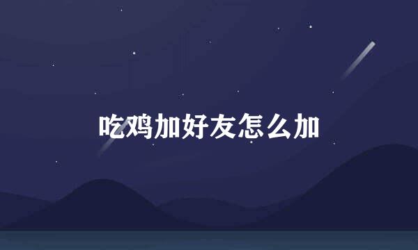 吃鸡加好友怎么加