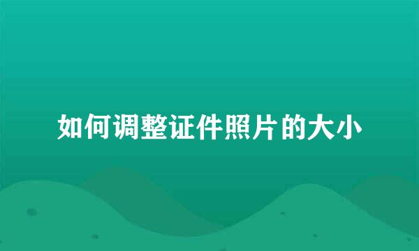 如何调整证件照片的大小