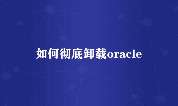如何彻底卸载oracle