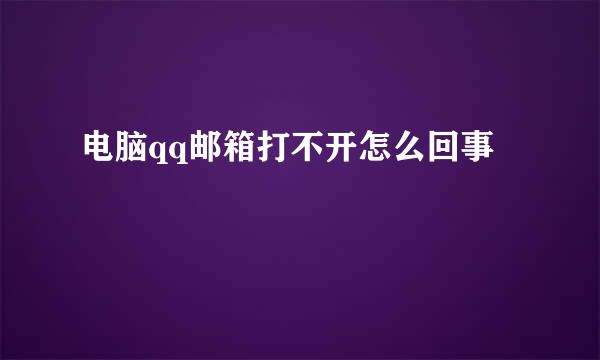 电脑qq邮箱打不开怎么回事
