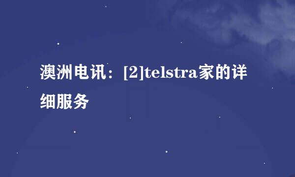澳洲电讯：[2]telstra家的详细服务