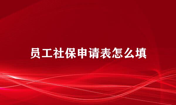 员工社保申请表怎么填