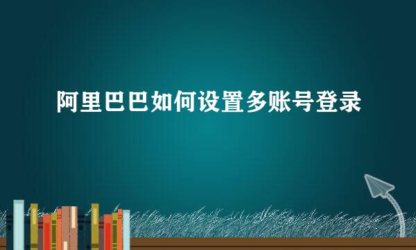 阿里巴巴如何设置多账号登录