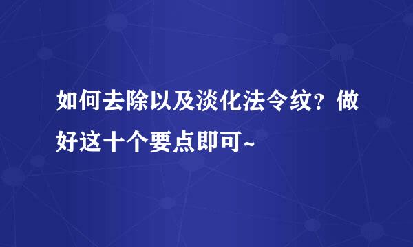 如何去除以及淡化法令纹？做好这十个要点即可~