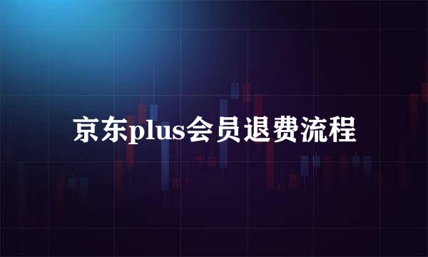 京东plus会员退费流程