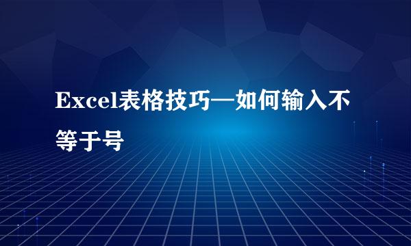 Excel表格技巧—如何输入不等于号