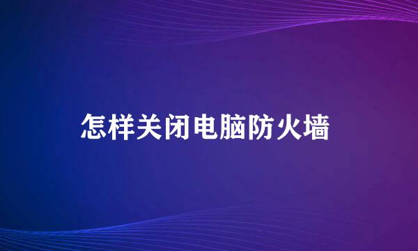 怎样关闭电脑防火墙 