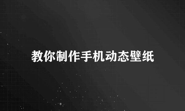 教你制作手机动态壁纸