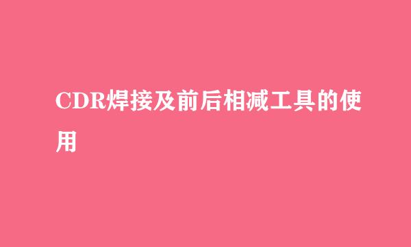 CDR焊接及前后相减工具的使用