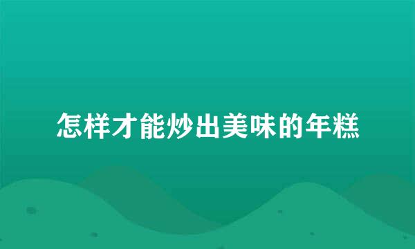 怎样才能炒出美味的年糕