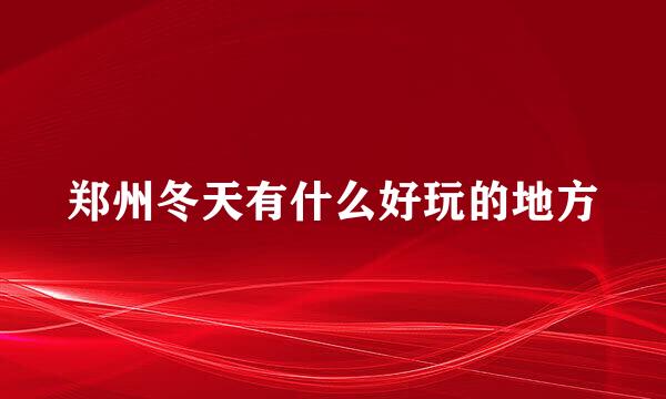 郑州冬天有什么好玩的地方