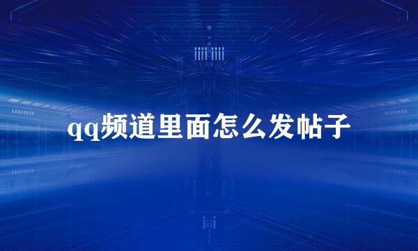 qq频道里面怎么发帖子