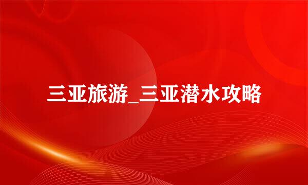 三亚旅游_三亚潜水攻略