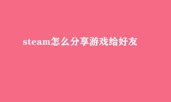 steam怎么分享游戏给好友