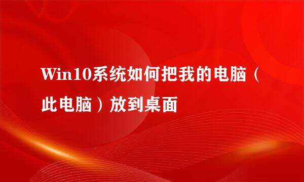 Win10系统如何把我的电脑（此电脑）放到桌面