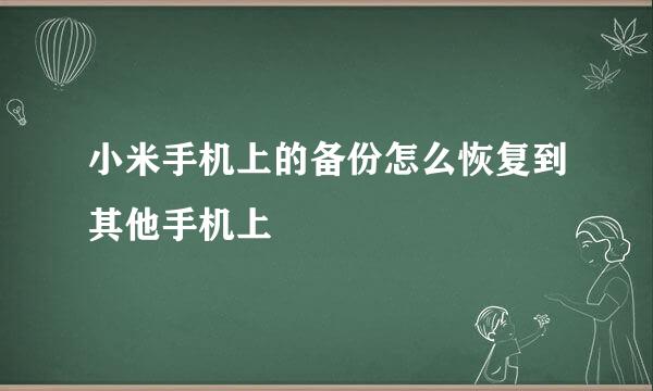 小米手机上的备份怎么恢复到其他手机上