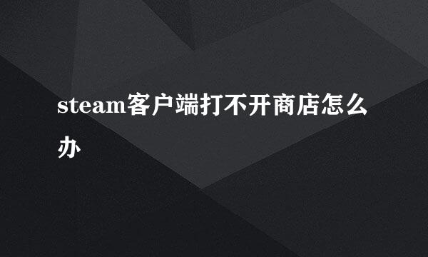 steam客户端打不开商店怎么办