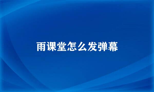 雨课堂怎么发弹幕