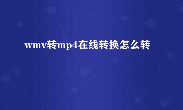 wmv转mp4在线转换怎么转