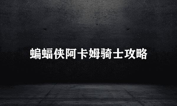 蝙蝠侠阿卡姆骑士攻略