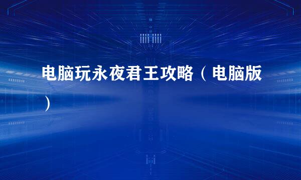 电脑玩永夜君王攻略（电脑版）
