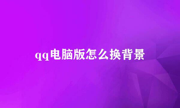 qq电脑版怎么换背景