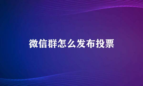 微信群怎么发布投票