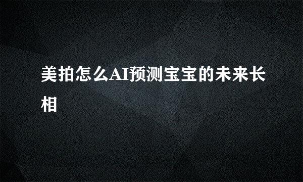 美拍怎么AI预测宝宝的未来长相