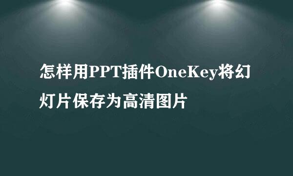 怎样用PPT插件OneKey将幻灯片保存为高清图片
