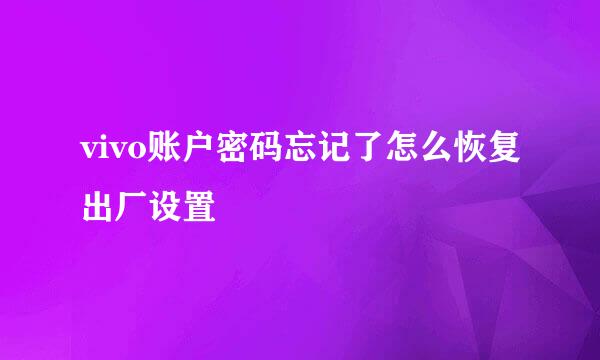 vivo账户密码忘记了怎么恢复出厂设置